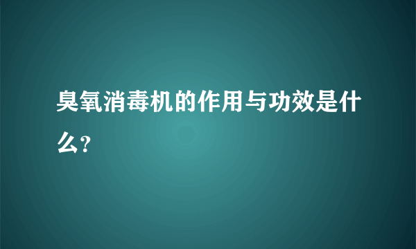 臭氧消毒机的作用与功效是什么？