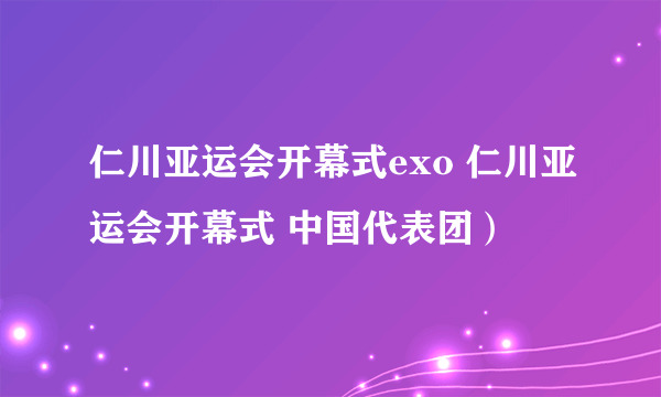 仁川亚运会开幕式exo 仁川亚运会开幕式 中国代表团）