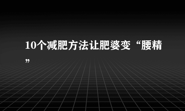 10个减肥方法让肥婆变“腰精”