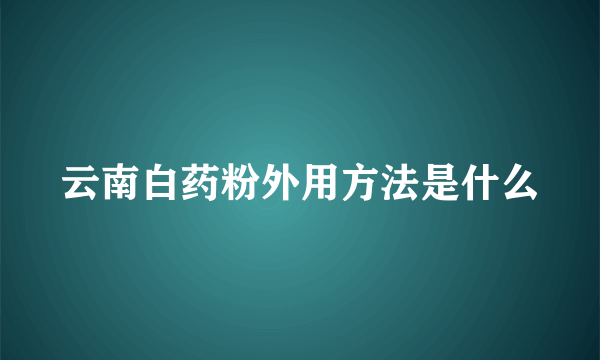 云南白药粉外用方法是什么