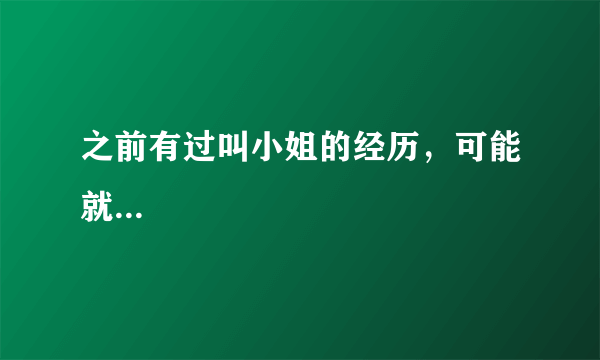 之前有过叫小姐的经历，可能就...