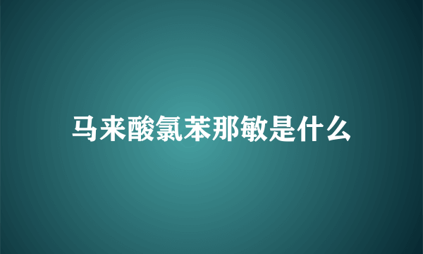 马来酸氯苯那敏是什么