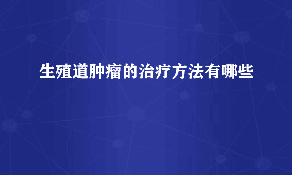 生殖道肿瘤的治疗方法有哪些