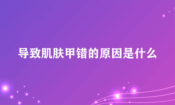 导致肌肤甲错的原因是什么