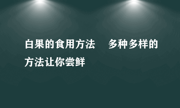 白果的食用方法    多种多样的方法让你尝鲜