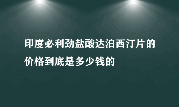 印度必利劲盐酸达泊西汀片的价格到底是多少钱的