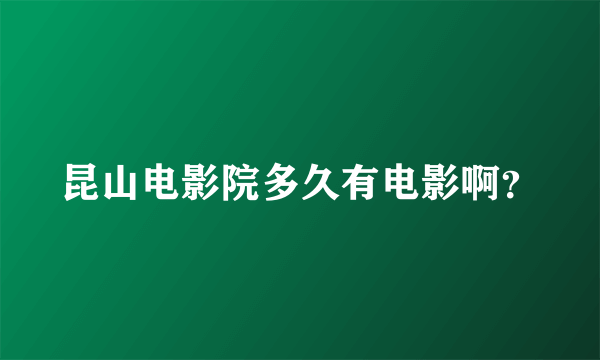 昆山电影院多久有电影啊？