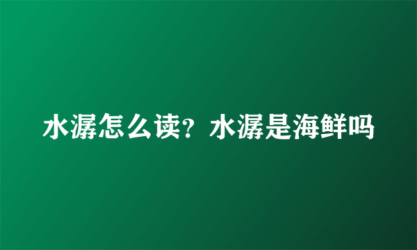 水潺怎么读？水潺是海鲜吗