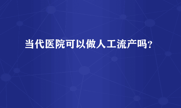 当代医院可以做人工流产吗？