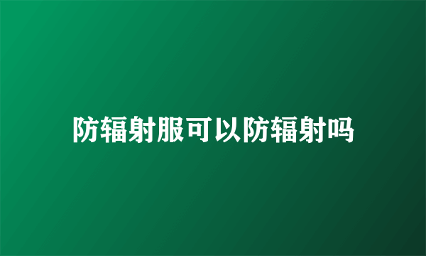 防辐射服可以防辐射吗