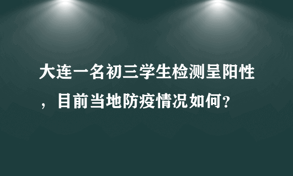 大连一名初三学生检测呈阳性，目前当地防疫情况如何？