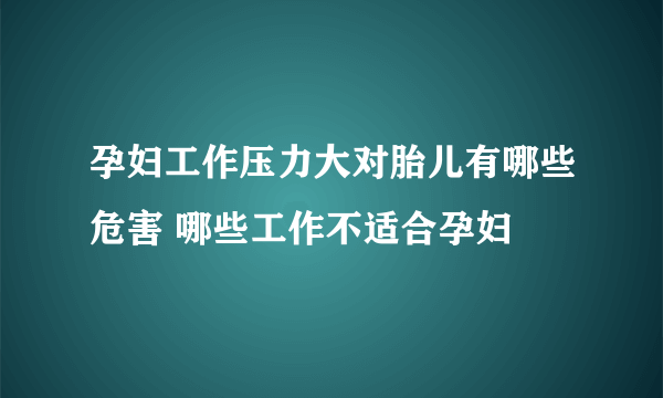 孕妇工作压力大对胎儿有哪些危害 哪些工作不适合孕妇