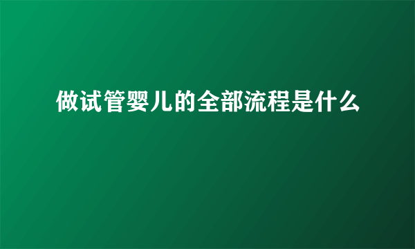 做试管婴儿的全部流程是什么