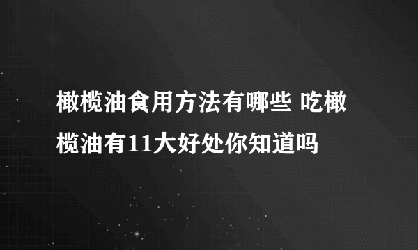 橄榄油食用方法有哪些 吃橄榄油有11大好处你知道吗