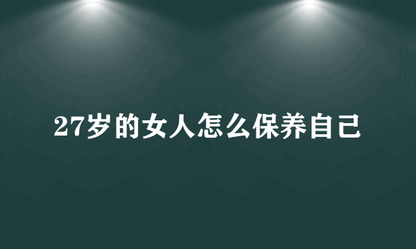 27岁的女人怎么保养自己