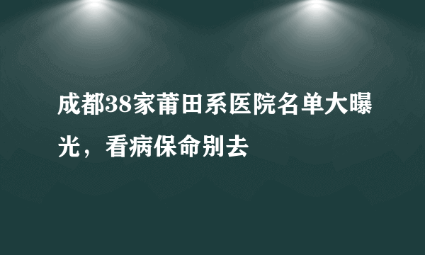 成都38家莆田系医院名单大曝光，看病保命别去