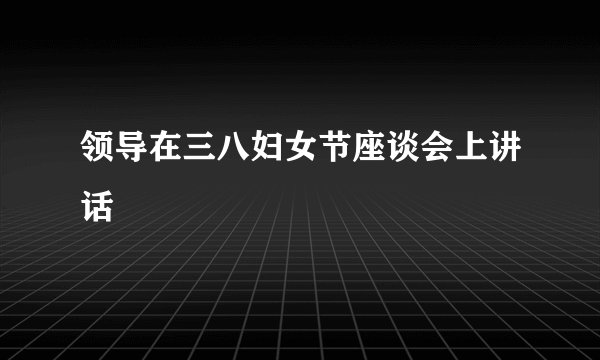 领导在三八妇女节座谈会上讲话