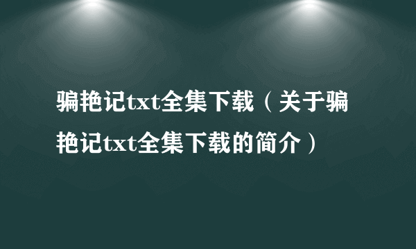 骗艳记txt全集下载（关于骗艳记txt全集下载的简介）