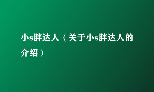 小s胖达人（关于小s胖达人的介绍）