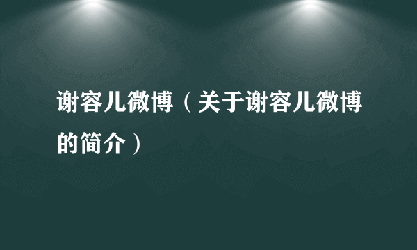 谢容儿微博（关于谢容儿微博的简介）