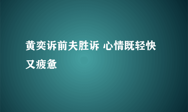 黄奕诉前夫胜诉 心情既轻快又疲惫