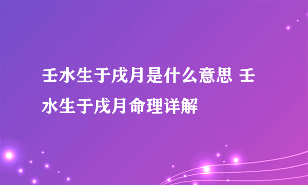 壬水生于戌月是什么意思 壬水生于戌月命理详解