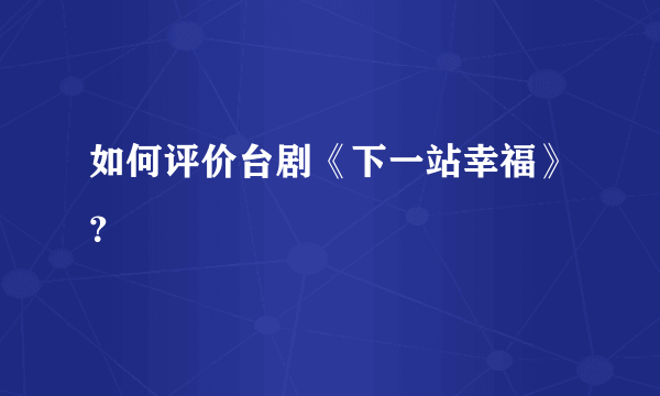 如何评价台剧《下一站幸福》？