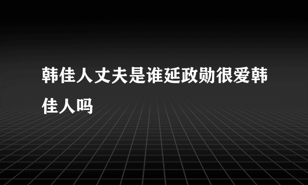 韩佳人丈夫是谁延政勋很爱韩佳人吗