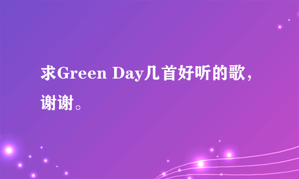 求Green Day几首好听的歌，谢谢。