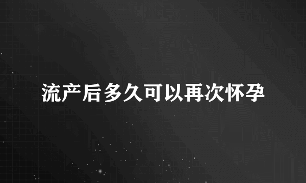 流产后多久可以再次怀孕