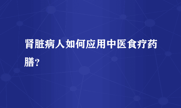 肾脏病人如何应用中医食疗药膳？