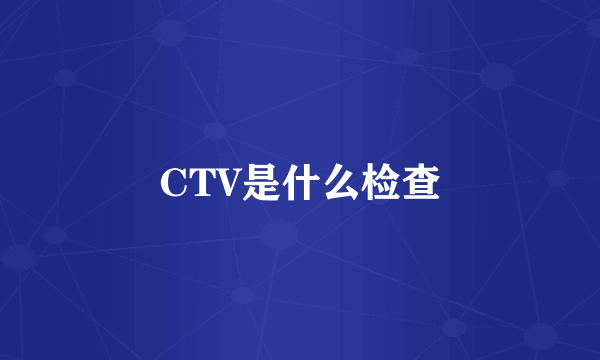 CTV是什么检查