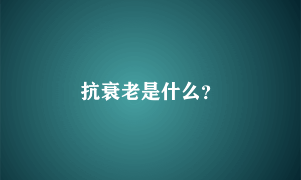 抗衰老是什么？