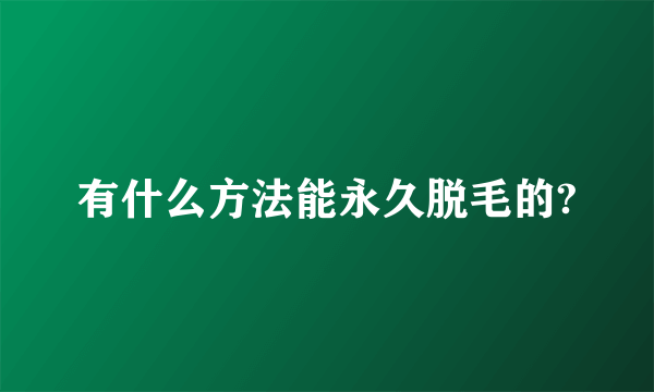 有什么方法能永久脱毛的?