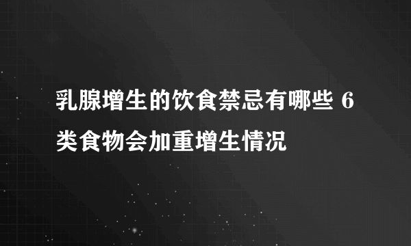 乳腺增生的饮食禁忌有哪些 6类食物会加重增生情况