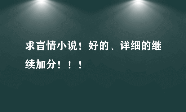 求言情小说！好的、详细的继续加分！！！