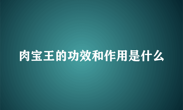 肉宝王的功效和作用是什么