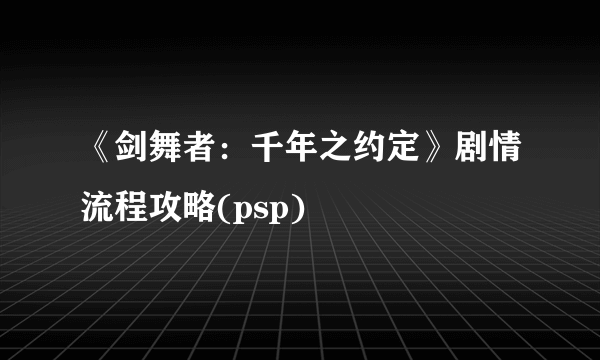 《剑舞者：千年之约定》剧情流程攻略(psp)