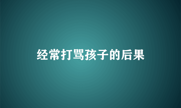 经常打骂孩子的后果