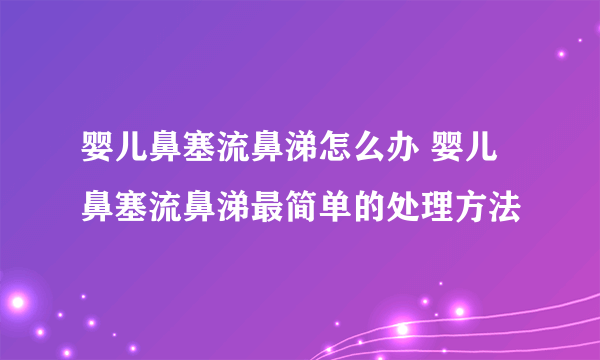 婴儿鼻塞流鼻涕怎么办 婴儿鼻塞流鼻涕最简单的处理方法