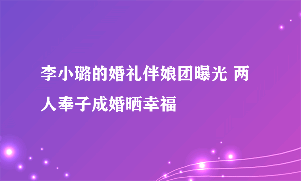 李小璐的婚礼伴娘团曝光 两人奉子成婚晒幸福