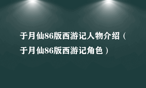 于月仙86版西游记人物介绍（于月仙86版西游记角色）