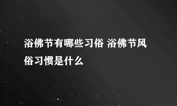 浴佛节有哪些习俗 浴佛节风俗习惯是什么