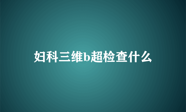 妇科三维b超检查什么