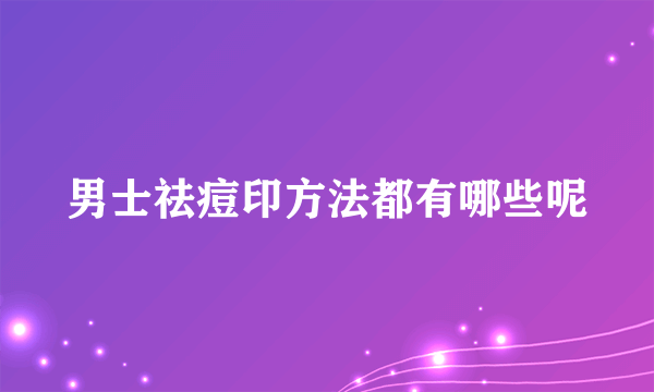 男士祛痘印方法都有哪些呢