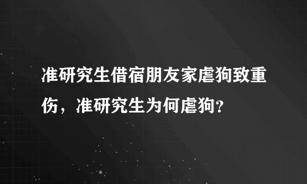 准研究生借宿朋友家虐狗致重伤，准研究生为何虐狗？