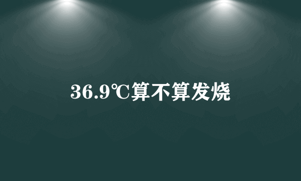 36.9℃算不算发烧