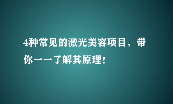 4种常见的激光美容项目，带你一一了解其原理！