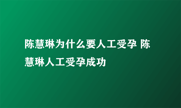 陈慧琳为什么要人工受孕 陈慧琳人工受孕成功