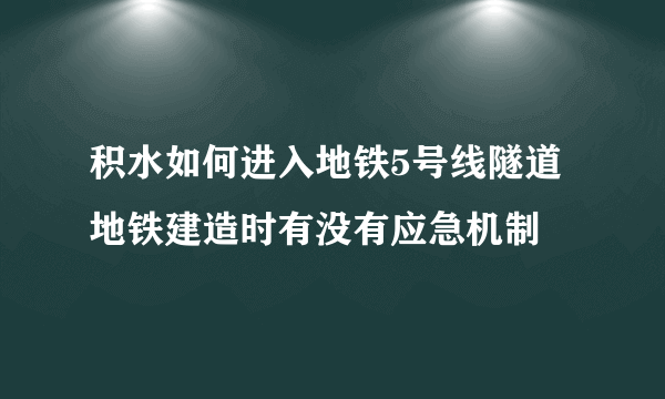 积水如何进入地铁5号线隧道 地铁建造时有没有应急机制